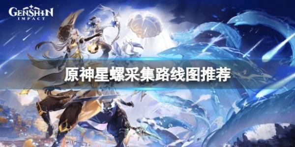 原神星螺采集路线图-原神星螺采集路线一览