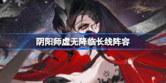 阴阳师虚无降临怎么玩-阴阳师虚无降临阵容推荐